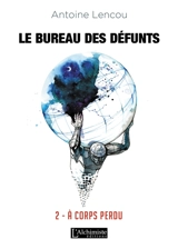 Le bureau des défunts. Vol. 2. A corps perdu - Antoine Lencou