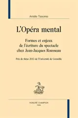 L'opéra mental : formes et enjeux de l'écriture du spectacle chez Jean-Jacques Rousseau - Amélie Tissoires
