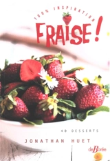 Fraise ! : 100 % inspiration : 40 desserts - Jonathan Huet