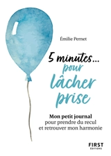 5 minutes... pour lâcher prise : mon petit journal pour prendre du recul et retrouver mon harmonie - Emilie Pernet