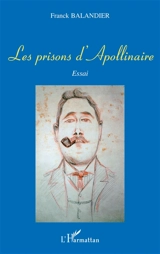 Les prisons d'Apollinaire : essai - Franck Balandier
