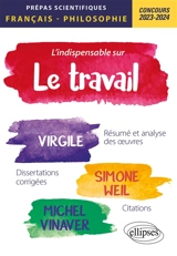L'indispensable sur le travail : Virgile, Géorgiques ; Simone Weil, La condition ouvrière ; Michel Vinaver, Par-dessus bord, résumé et analyse des oeuvres, dissertations corrigées, citations : prépas scientifiques, épreuve de français-philosophie, co