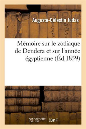 Mémoire sur le zodiaque de Dendera et sur l'année égyptienne : Explication de la mythologie grecque et latine par les allégories astrographiques des Egyptiens - Auguste-Célestin Judas