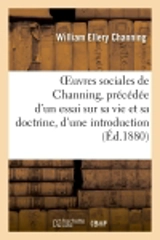 Oeuvres sociales de Channing, précédée d'un essai sur sa vie et sa doctrine : d'une introduction et de notices - William Ellery Channing