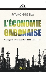 L'économie gabonaise : un regard rétrospectif de 1960 à nos jours - Raymond Ndong Sima