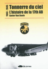 Tonnerre du ciel : l'histoire de la 17th AB, 1943-1945 - Xavier Van Daele