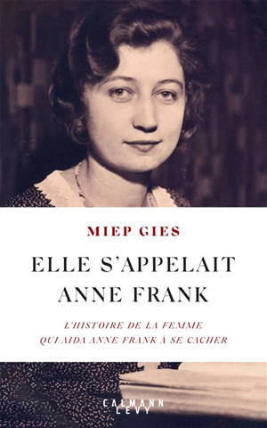 Elle s'appelait Anne Frank : l'histoire de la femme qui aida Anne Frank à se cacher - Miep Gies