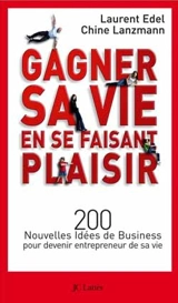 Gagner sa vie en se faisant plaisir : 200 nouvelles idées de business pour devenir entrepreneur de sa vie - Laurent Edel