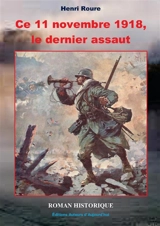Ce 11 novembre 1918, le dernier assaut : roman historique - Henri Roure