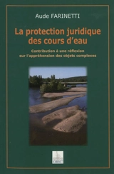 La protection juridique des cours d'eau : contribution à une réflexion sur l'appréhension des objets complexes - Aude Farinetti