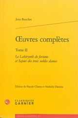 Oeuvres complètes. Vol. 2. Le labirynth de fortune et séjour de trois nobles dames - Jean Bouchet