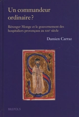 Un commandeur ordinaire ? : Bérenger Monge et le gouvernement des hospitaliers provençaux au XIIIe siècle - Damien Carraz