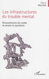 Les infrastructures du trouble mental : renouvellement des modes de pensée en psychiatrie - Pierre Marchais