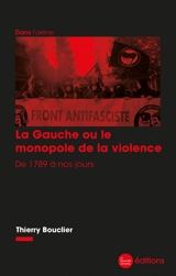 La gauche ou Le monopole de la violence : de 1789 à nos jours - Thierry Bouclier