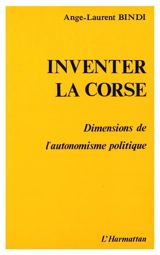 Inventer la Corse : dimensions de l'autonomisme politique - Ange-Laurent Bindi