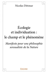 Écologie et individuation : le champ et le phénomène : Manifeste pour une philosophie sensualiste de la Nature - Nicolas Dittmar-Ségura