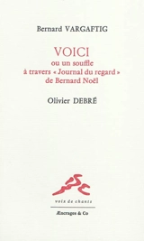 Voici ou Un souffle à travers Journal du regard de Bernard Noël - Bernard Vargaftig