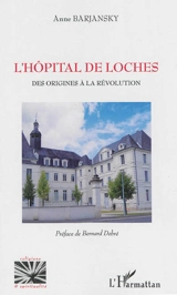 L'hôpital de Loches : des origines à la Révolution - Anne Barjansky