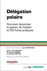 Délégation polaire : comment dynamiser la gestion de l'hôpital en 60 fiches pratiques - Agnès Lyda-Truffier