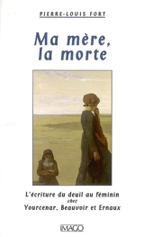 Ma mère, la morte : l'écriture du deuil chez Yourcenar, Beauvoir et Ernaux - Pierre-Louis Fort