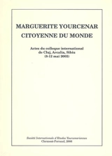 Marguerite Yourcenar, citoyenne du monde : actes du colloque international de Cluj, Arcalia, Sibiu (8-12 mai 2003)