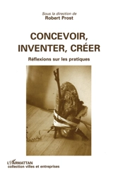 Concevoir, inventer, créer : réflexions sur les pratiques - Robert Prost