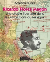 Ricardo Flores Magon : une utopie libertaire dans les Révolutions du Mexique : essai politique - Américo Nunes