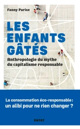 Les enfants gâtés : anthropologie du mythe du capitalisme responsable - Fanny Parise