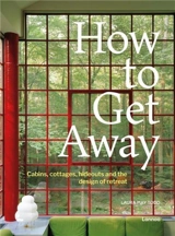 How To Get Away : Cabins, cottages, dachas and the design of retreat - Laura May Todd