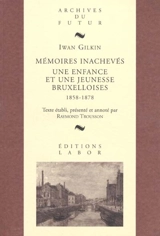 Mémoires inachevés : une enfance et une jeunesse bruxelloises, 1858-1878 - Iwan Gilkin