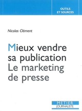Mieux vendre sa publication : le marketing de presse - Nicolas Clément