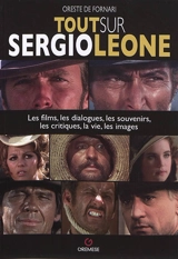 Tout sur Sergio Leone : les films, les dialogues, les souvenirs, les critiques, la vie, les images - Oreste De Fornari