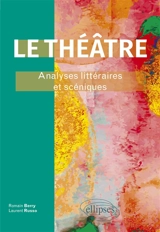 Le théâtre : analyses littéraires et scéniques - Romain Berry