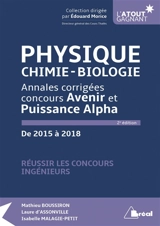 Physique, chimie, biologie : annales corrigées concours Avenir et Puissance Alpha, de 2015 à 2018 : réussir les concours ingénieurs - Mathieu Boussiron