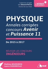 Physique : annales corrigées concours Avenir et Puissance 11, de 2015 à 2017 : réussir les concours ingénieurs - Mathieu Boussiron