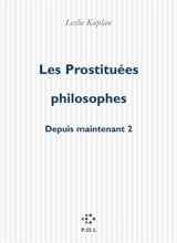 Depuis maintenant. Vol. 2. Les prostituées philosophes - Leslie Kaplan