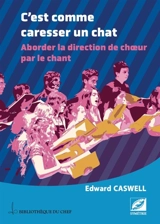 C'est comme caresser un chat : aborder la direction de choeur par le chant - Edward Caswell