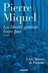 La liberté guidait leurs pas : suite romanesque. Vol. 1. Les bleuets de Picardie - Pierre Miquel