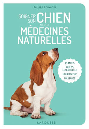 Soigner son chien avec les médecines naturelles : plantes, huiles essentielles, homéopathie, massages - Philippe Chavanne