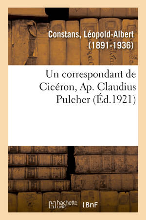 Un correspondant de Cicéron, Ap. Claudius Pulcher - Léopold-Albert Constans