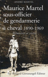 Maurice Martel, sous-officier de gendarmerie à cheval : 1890-1969 : mémoires et récits - André Martel