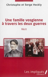 Une famille vosgienne à travers les deux guerres : récit - Christophe Heckly