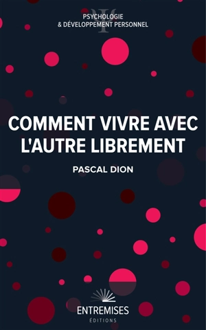 Comment vivre avec l'autre librement - Pascal Dion