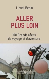Aller plus loin : 100 grands récits de voyage et d'aventure : chroniques - Lionel Bedin