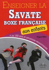 Enseigner la savate boxe française aux enfants : plus de 150 jeux et situations pédagogiques - Hugues Relier