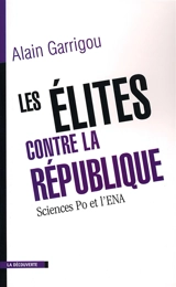 Les élites contre la République : histoire et mutations de Sciences Po et de l'ENA - Alain Garrigou