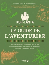 Koh-Lanta : le guide de l'aventurier : survivre sous toutes les latitudes, faire du feu, construire un habitat, reconnaître les comestibles, s'orienter, connaître la météo... - Eléonore Lluna