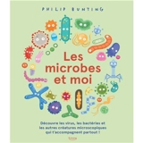 Les microbes et moi : découvre les virus, les bactéries et les autres créatures microscopiques qui t'accompagnent partout ! - Philip Bunting