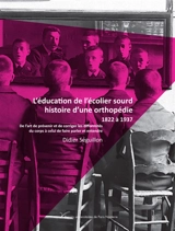 L'éducation de l'écolier sourd, histoire d'une orthopédie : 1822 à 1910 : de l'art de prévenir et de corriger les difformités du corps à celui de faire parler et entendre - Didier Séguillon