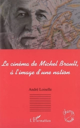 Le cinéma de Michel Brault, à l'image d'une nation - André Loiselle
